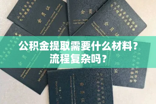 全国公积金提取需要什么材料?流程复杂吗?
