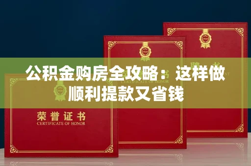 全国公积金购房全攻略:这样做顺利提款又省钱