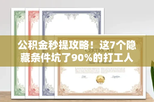 全国公积金秒提攻略!这7个隐藏条件坑了90%的打工人