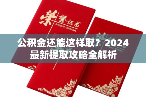 全国公积金还能这样取?2024最新提取攻略全解析