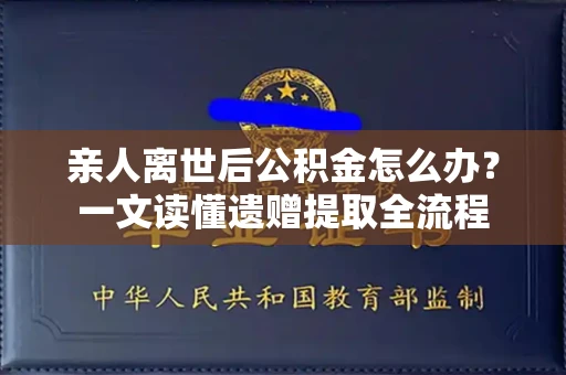 全国亲人离世后公积金怎么办?一文读懂遗赠提取全流程