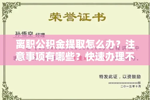 全国离职公积金提取怎么办?注意事项有哪些?快速办理不踩坑