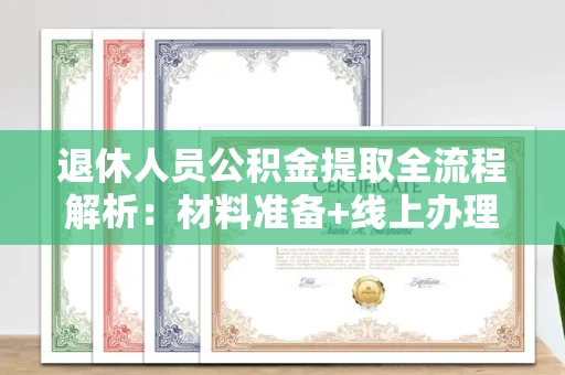 全国退休人员公积金提取全流程解析:材料准备+线上办理+避坑指南