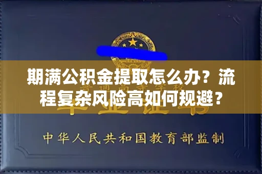 全国期满公积金提取怎么办?流程复杂风险高如何规避?