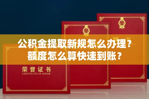 全国公积金提取新规怎么办理?额度怎么算快速到账?