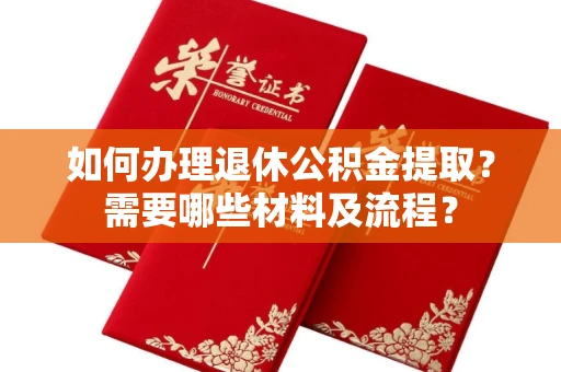 全国如何办理退休公积金提取?需要哪些材料及流程?