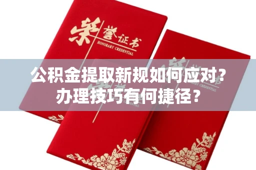 全国公积金提取新规如何应对?办理技巧有何捷径?