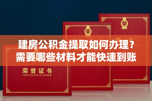 全国建房公积金提取如何办理?需要哪些材料才能快速到账?