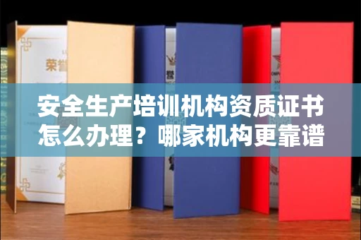 全国安全生产培训机构资质证书怎么办理？哪家机构更靠谱？