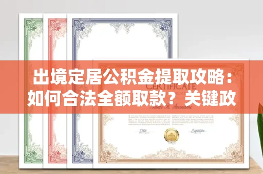 全国出境定居公积金提取攻略:如何合法全额取款?关键政策解读
