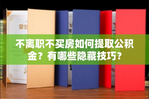 全国不离职不买房如何提取公积金？有哪些隐藏技巧？