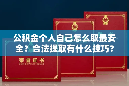 全国公积金个人自己怎么取最安全?合法提取有什么技巧?