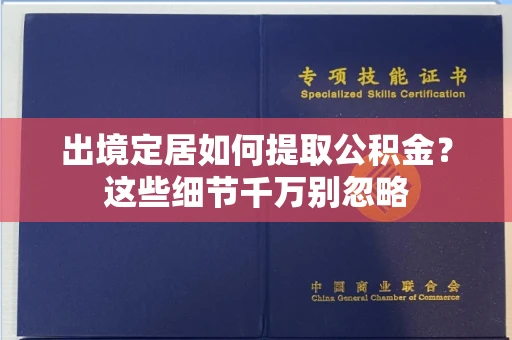 全国出境定居如何提取公积金?这些细节千万别忽略