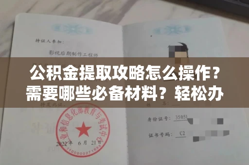 全国公积金提取攻略怎么操作?需要哪些必备材料?轻松办理不踩坑