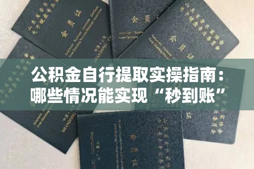 全国公积金自行提取实操指南:哪些情况能实现“秒到账”?