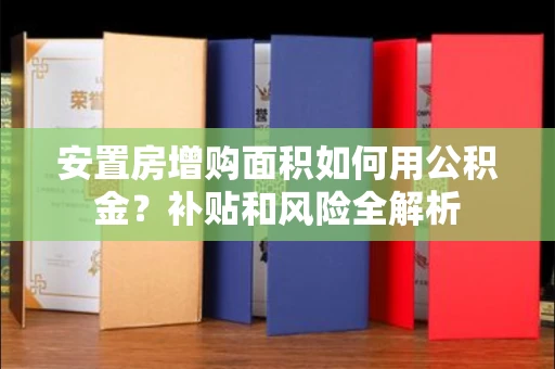 全国安置房增购面积如何用公积金?补贴和风险全解析