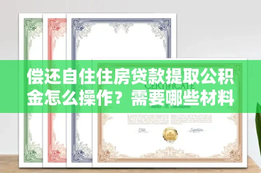 全国偿还自住住房贷款提取公积金怎么操作?需要哪些材料快速办理?
