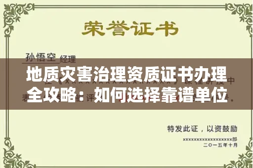 全国地质灾害治理资质证书办理全攻略：如何选择靠谱单位？