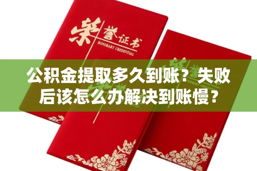 全国公积金提取多久到账?失败后该怎么办解决到账慢?