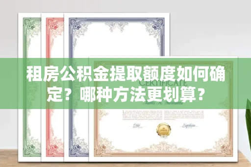 全国租房公积金提取额度如何确定?哪种方法更划算?