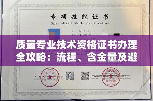 全国质量专业技术资格证书办理全攻略:流程、含金量及避坑指南