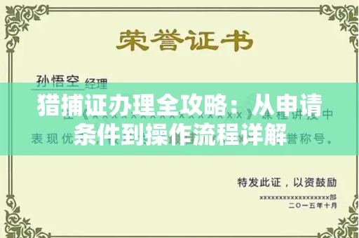 全国猎捕证办理全攻略:从申请条件到操作流程详解