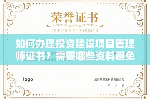全国如何办理投资建设项目管理师证书?需要哪些资料避免踩坑?