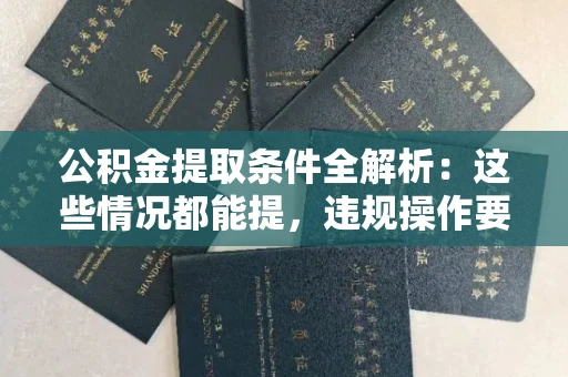 全国公积金提取条件全解析:这些情况都能提,违规操作要当心!