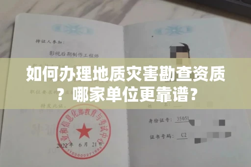全国如何办理地质灾害勘查资质?哪家单位更靠谱?