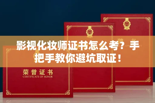 全国影视化妆师证书怎么考?手把手教你避坑取证!
