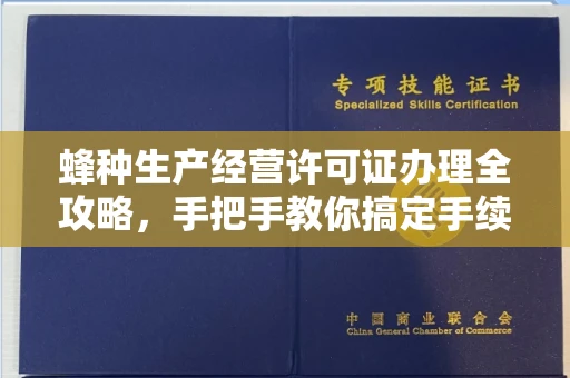 全国蜂种生产经营许可证办理全攻略,手把手教你搞定手续