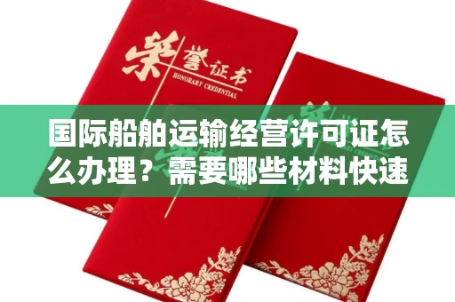 全国国际船舶运输经营许可证怎么办理?需要哪些材料快速获批?