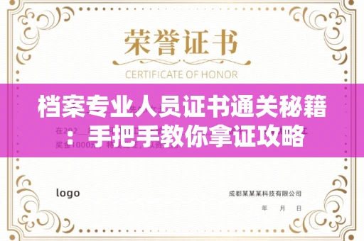 全国档案专业人员证书通关秘籍:手把手教你拿证攻略