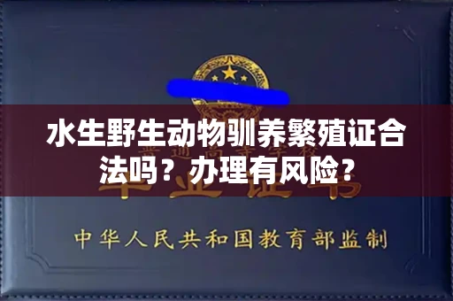 全国水生野生动物驯养繁殖证合法吗?办理有风险?