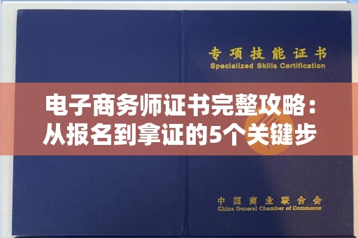 全国电子商务师证书完整攻略:从报名到拿证的5个关键步骤