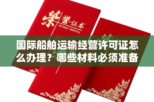 全国国际船舶运输经营许可证怎么办理?哪些材料必须准备?