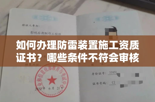 全国如何办理防雷装置施工资质证书?哪些条件不符会审核失败?