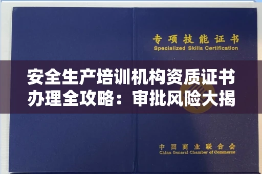 全国安全生产培训机构资质证书办理全攻略：审批风险大揭秘