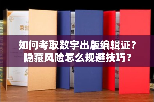 全国如何考取数字出版编辑证?隐藏风险怎么规避技巧?