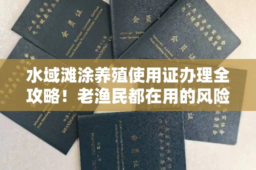 全国水域滩涂养殖使用证办理全攻略！老渔民都在用的风险规避技巧