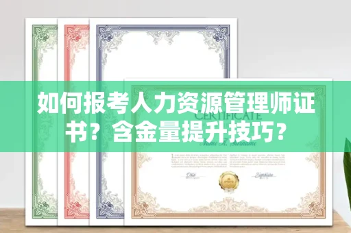 全国如何报考人力资源管理师证书?含金量提升技巧?