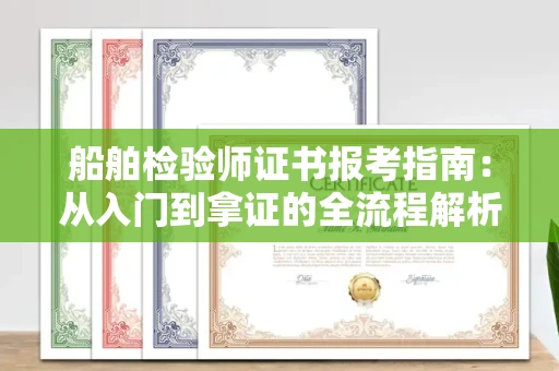 全国船舶检验师证书报考指南:从入门到拿证的全流程解析