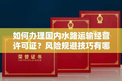 全国如何办理国内水路运输经营许可证?风险规避技巧有哪些?