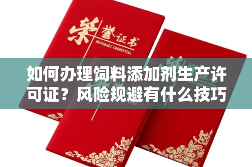 全国如何办理饲料添加剂生产许可证?风险规避有什么技巧?