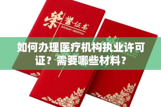 全国如何办理医疗机构执业许可证?需要哪些材料?
