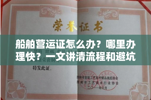 全国船舶营运证怎么办?哪里办理快?一文讲清流程和避坑指南