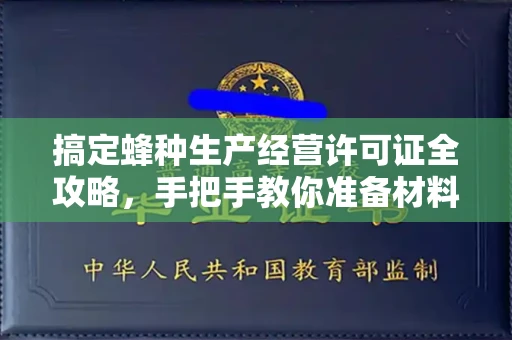 全国搞定蜂种生产经营许可证全攻略,手把手教你准备材料