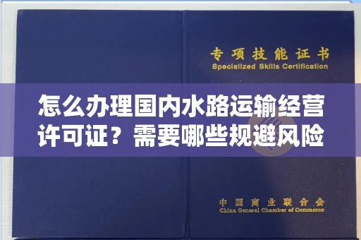 全国怎么办理国内水路运输经营许可证?需要哪些规避风险技巧?
