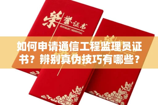 全国如何申请通信工程监理员证书？辨别真伪技巧有哪些？