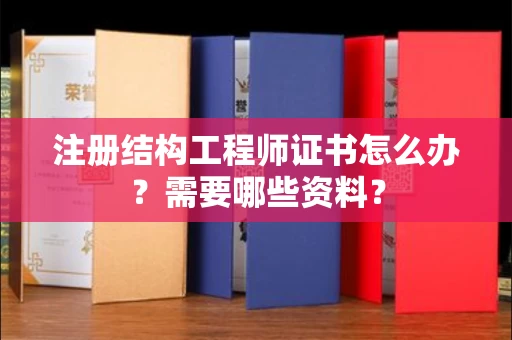 全国注册结构工程师证书怎么办？需要哪些资料？